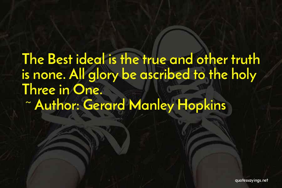 Gerard Manley Hopkins Quotes: The Best Ideal Is The True And Other Truth Is None. All Glory Be Ascribed To The Holy Three In