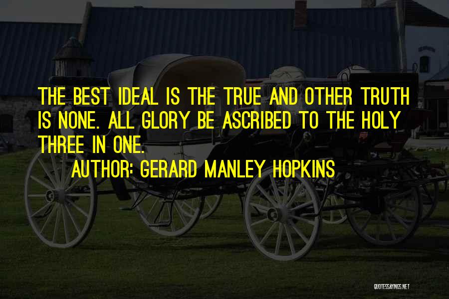 Gerard Manley Hopkins Quotes: The Best Ideal Is The True And Other Truth Is None. All Glory Be Ascribed To The Holy Three In