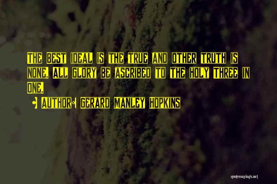 Gerard Manley Hopkins Quotes: The Best Ideal Is The True And Other Truth Is None. All Glory Be Ascribed To The Holy Three In