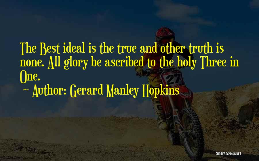 Gerard Manley Hopkins Quotes: The Best Ideal Is The True And Other Truth Is None. All Glory Be Ascribed To The Holy Three In