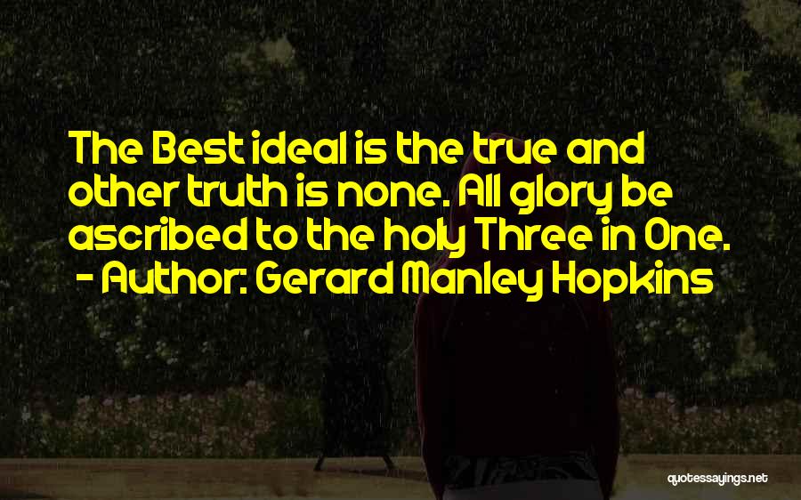 Gerard Manley Hopkins Quotes: The Best Ideal Is The True And Other Truth Is None. All Glory Be Ascribed To The Holy Three In