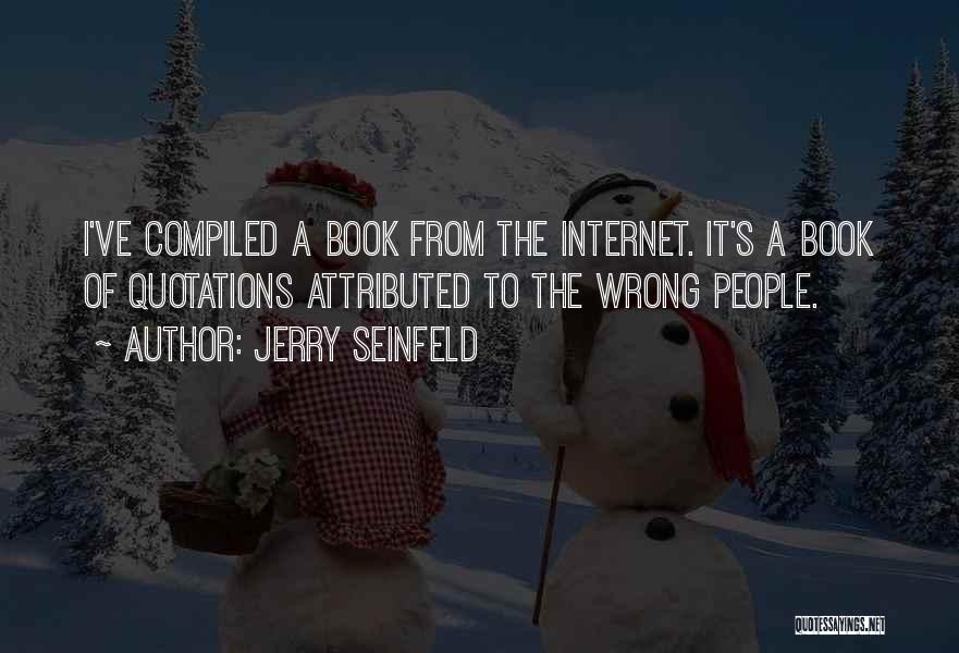 Jerry Seinfeld Quotes: I've Compiled A Book From The Internet. It's A Book Of Quotations Attributed To The Wrong People.