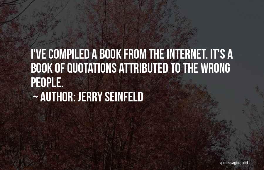 Jerry Seinfeld Quotes: I've Compiled A Book From The Internet. It's A Book Of Quotations Attributed To The Wrong People.