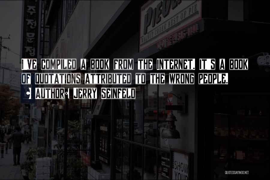 Jerry Seinfeld Quotes: I've Compiled A Book From The Internet. It's A Book Of Quotations Attributed To The Wrong People.