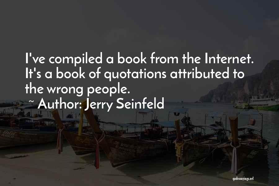 Jerry Seinfeld Quotes: I've Compiled A Book From The Internet. It's A Book Of Quotations Attributed To The Wrong People.