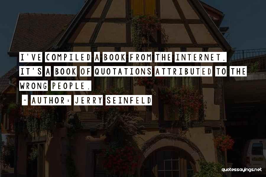 Jerry Seinfeld Quotes: I've Compiled A Book From The Internet. It's A Book Of Quotations Attributed To The Wrong People.