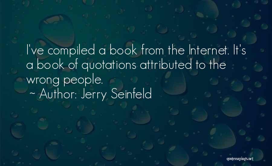 Jerry Seinfeld Quotes: I've Compiled A Book From The Internet. It's A Book Of Quotations Attributed To The Wrong People.