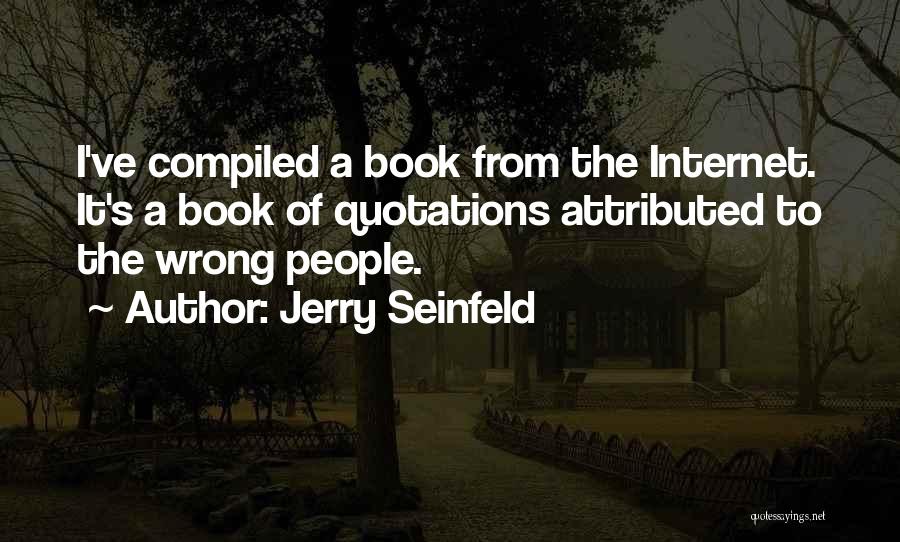 Jerry Seinfeld Quotes: I've Compiled A Book From The Internet. It's A Book Of Quotations Attributed To The Wrong People.