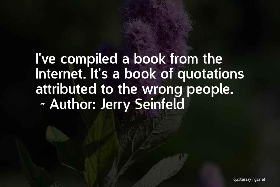 Jerry Seinfeld Quotes: I've Compiled A Book From The Internet. It's A Book Of Quotations Attributed To The Wrong People.