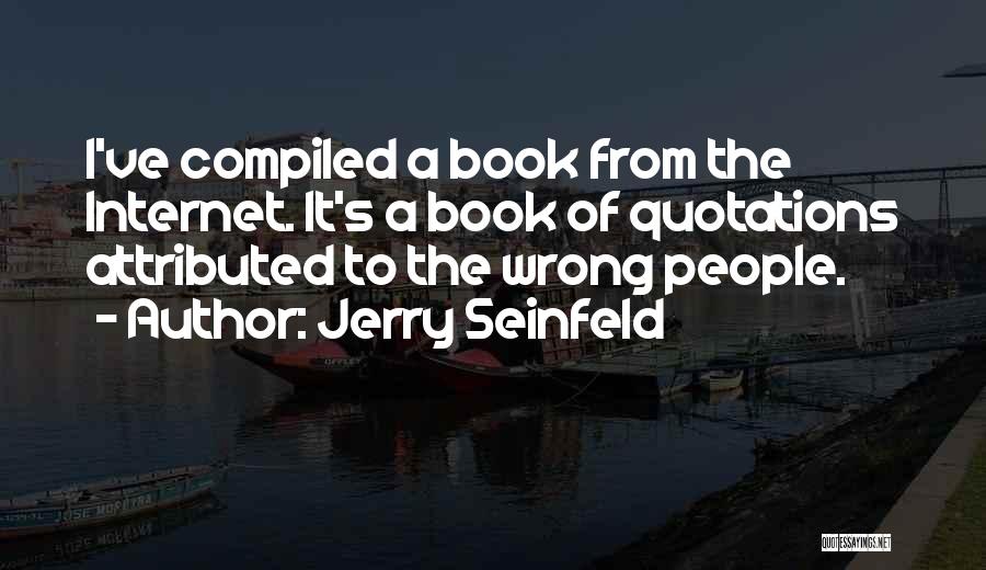 Jerry Seinfeld Quotes: I've Compiled A Book From The Internet. It's A Book Of Quotations Attributed To The Wrong People.