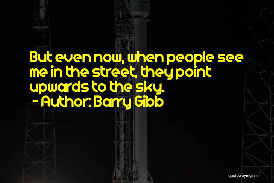 Barry Gibb Quotes: But Even Now, When People See Me In The Street, They Point Upwards To The Sky.