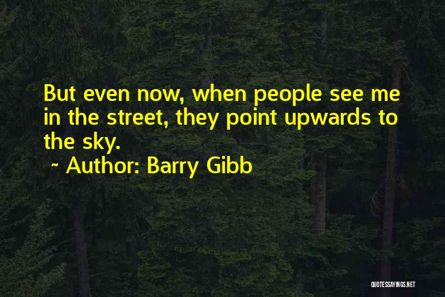 Barry Gibb Quotes: But Even Now, When People See Me In The Street, They Point Upwards To The Sky.