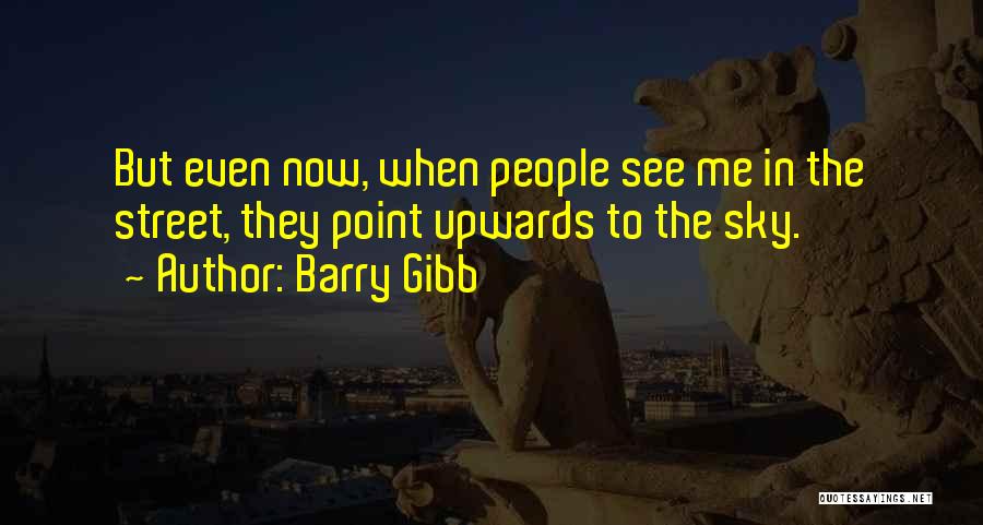 Barry Gibb Quotes: But Even Now, When People See Me In The Street, They Point Upwards To The Sky.