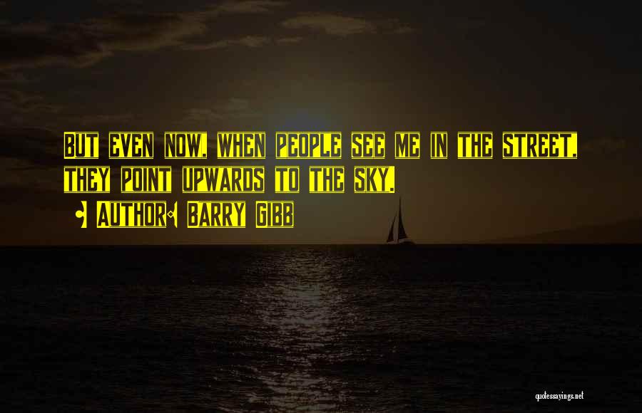 Barry Gibb Quotes: But Even Now, When People See Me In The Street, They Point Upwards To The Sky.