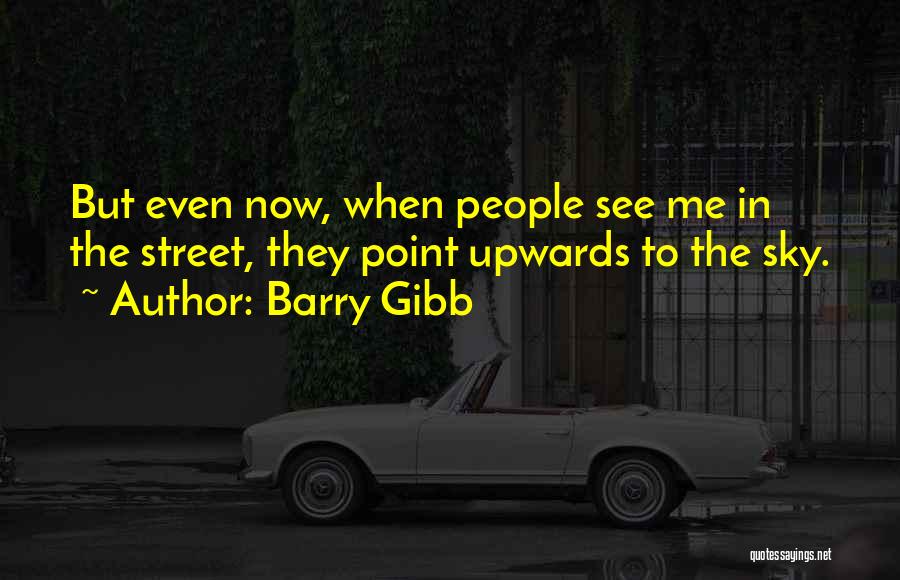 Barry Gibb Quotes: But Even Now, When People See Me In The Street, They Point Upwards To The Sky.