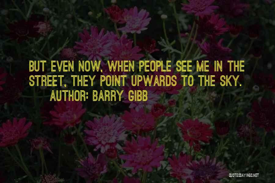 Barry Gibb Quotes: But Even Now, When People See Me In The Street, They Point Upwards To The Sky.