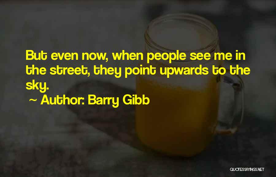 Barry Gibb Quotes: But Even Now, When People See Me In The Street, They Point Upwards To The Sky.
