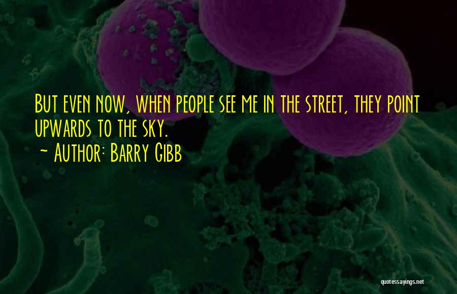 Barry Gibb Quotes: But Even Now, When People See Me In The Street, They Point Upwards To The Sky.