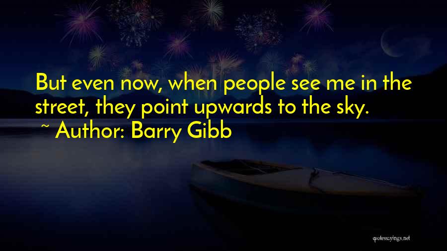 Barry Gibb Quotes: But Even Now, When People See Me In The Street, They Point Upwards To The Sky.