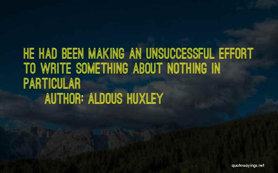 Aldous Huxley Quotes: He Had Been Making An Unsuccessful Effort To Write Something About Nothing In Particular