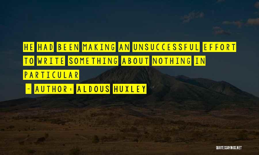 Aldous Huxley Quotes: He Had Been Making An Unsuccessful Effort To Write Something About Nothing In Particular