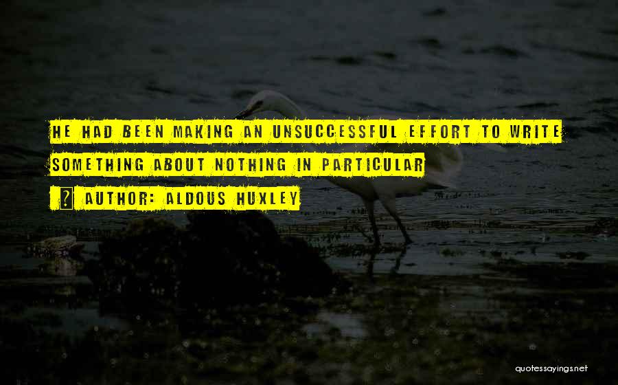 Aldous Huxley Quotes: He Had Been Making An Unsuccessful Effort To Write Something About Nothing In Particular