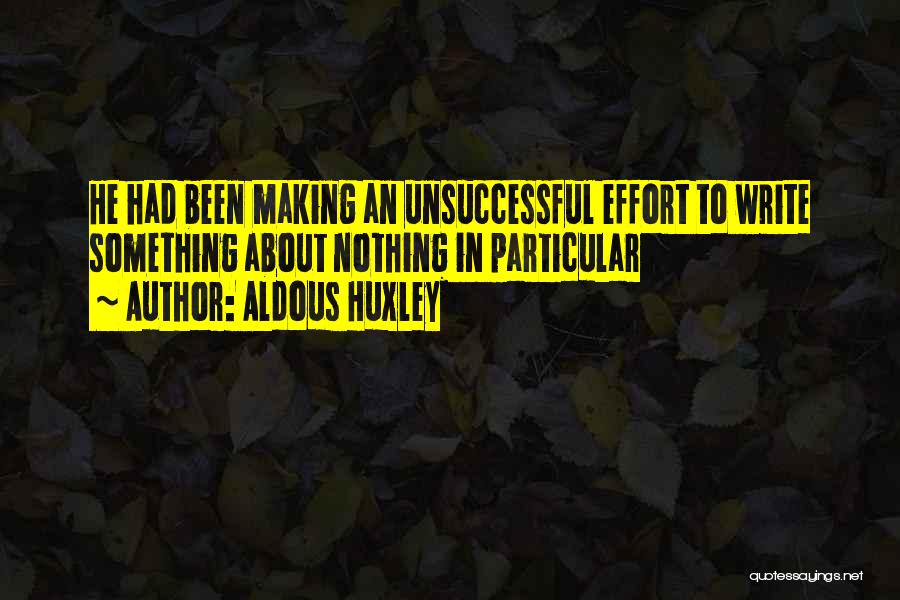 Aldous Huxley Quotes: He Had Been Making An Unsuccessful Effort To Write Something About Nothing In Particular