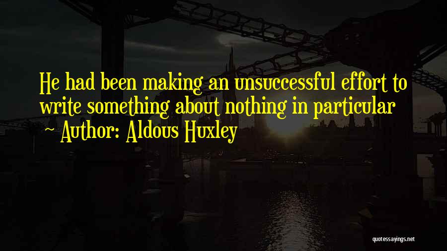 Aldous Huxley Quotes: He Had Been Making An Unsuccessful Effort To Write Something About Nothing In Particular