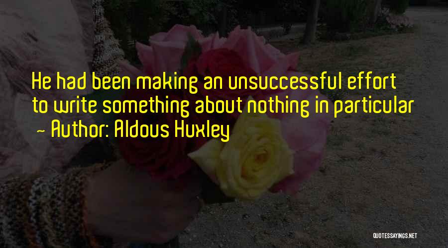 Aldous Huxley Quotes: He Had Been Making An Unsuccessful Effort To Write Something About Nothing In Particular