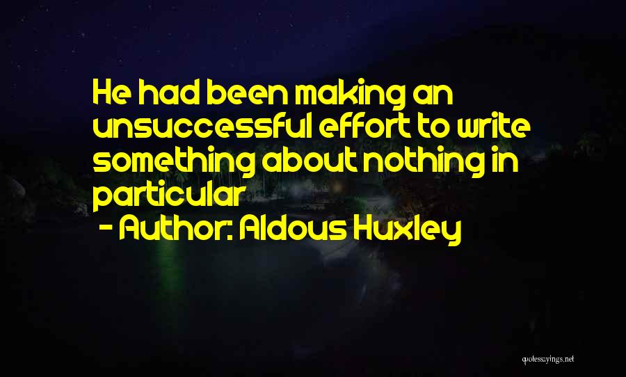 Aldous Huxley Quotes: He Had Been Making An Unsuccessful Effort To Write Something About Nothing In Particular