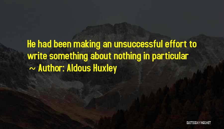 Aldous Huxley Quotes: He Had Been Making An Unsuccessful Effort To Write Something About Nothing In Particular