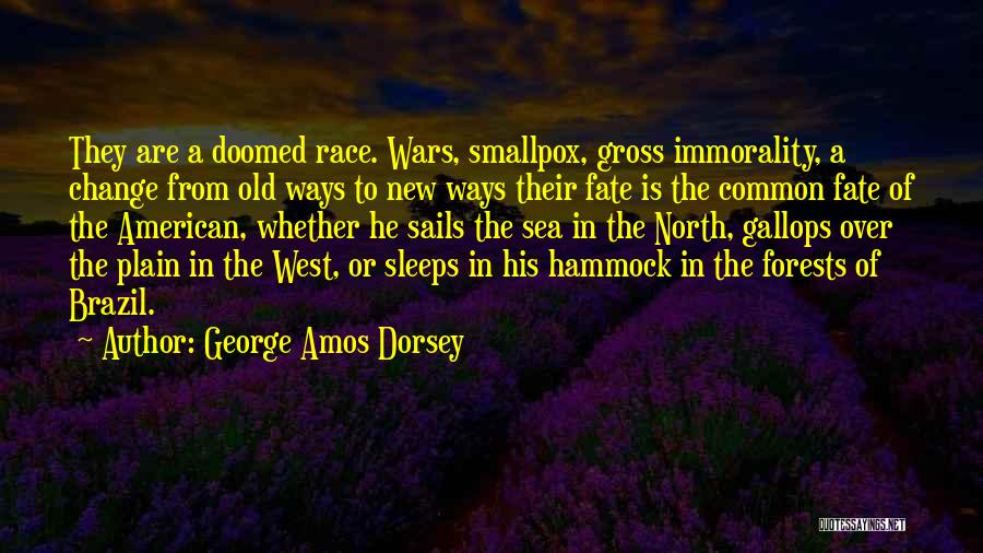 George Amos Dorsey Quotes: They Are A Doomed Race. Wars, Smallpox, Gross Immorality, A Change From Old Ways To New Ways Their Fate Is