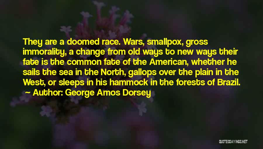 George Amos Dorsey Quotes: They Are A Doomed Race. Wars, Smallpox, Gross Immorality, A Change From Old Ways To New Ways Their Fate Is