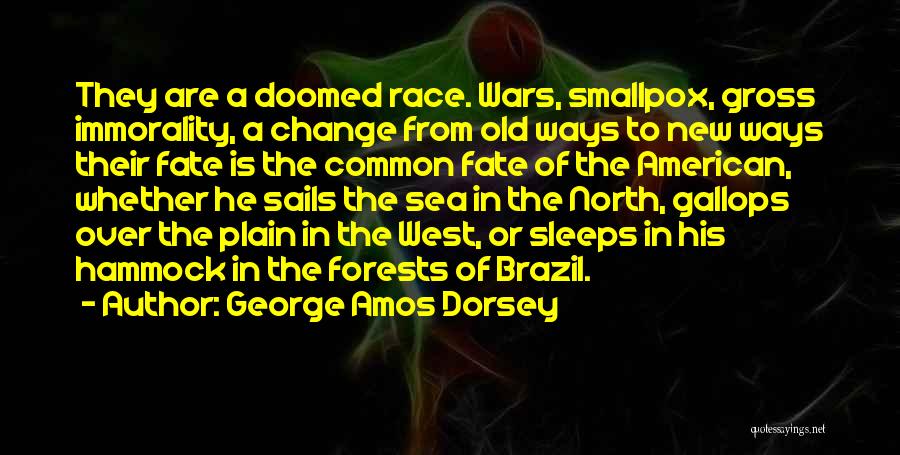 George Amos Dorsey Quotes: They Are A Doomed Race. Wars, Smallpox, Gross Immorality, A Change From Old Ways To New Ways Their Fate Is