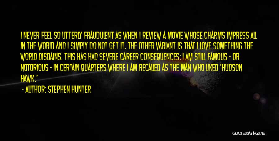 Stephen Hunter Quotes: I Never Feel So Utterly Fraudulent As When I Review A Movie Whose Charms Impress All In The World And