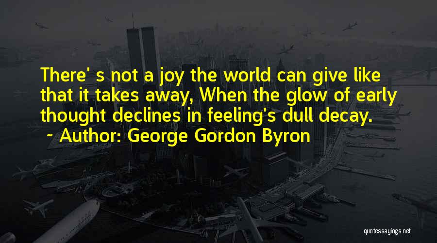 George Gordon Byron Quotes: There' S Not A Joy The World Can Give Like That It Takes Away, When The Glow Of Early Thought