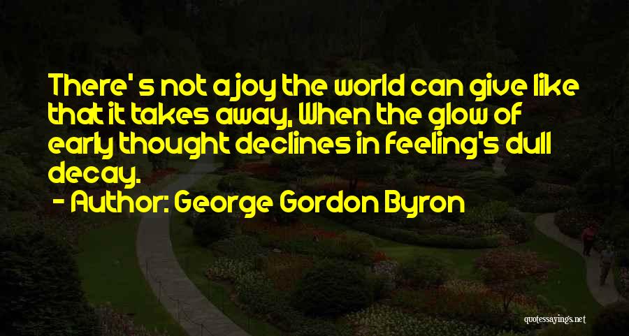 George Gordon Byron Quotes: There' S Not A Joy The World Can Give Like That It Takes Away, When The Glow Of Early Thought