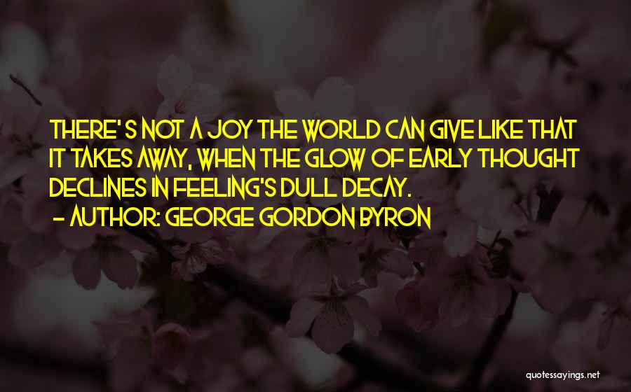 George Gordon Byron Quotes: There' S Not A Joy The World Can Give Like That It Takes Away, When The Glow Of Early Thought