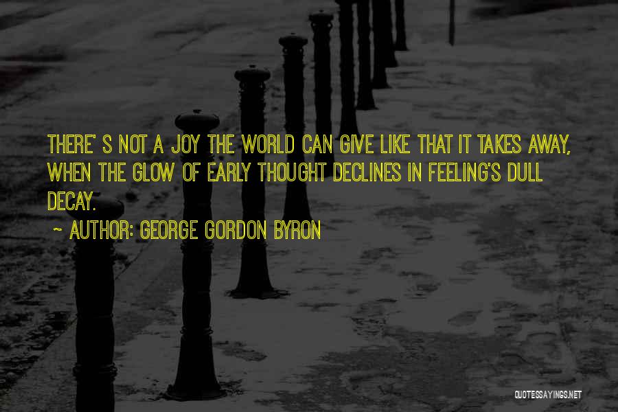 George Gordon Byron Quotes: There' S Not A Joy The World Can Give Like That It Takes Away, When The Glow Of Early Thought