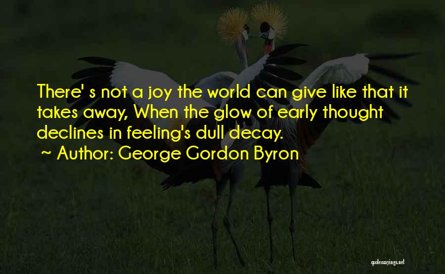 George Gordon Byron Quotes: There' S Not A Joy The World Can Give Like That It Takes Away, When The Glow Of Early Thought