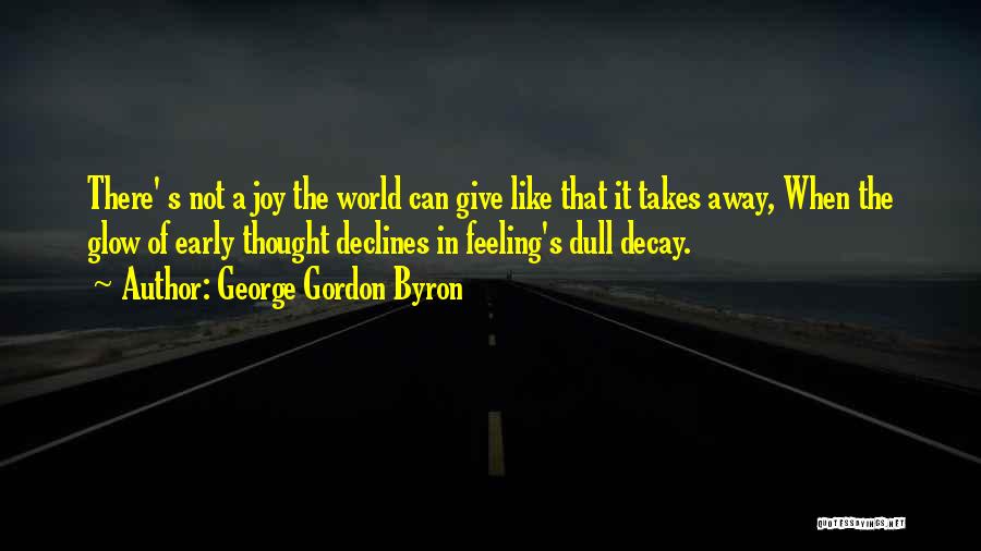 George Gordon Byron Quotes: There' S Not A Joy The World Can Give Like That It Takes Away, When The Glow Of Early Thought