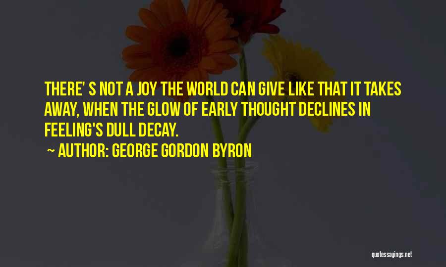 George Gordon Byron Quotes: There' S Not A Joy The World Can Give Like That It Takes Away, When The Glow Of Early Thought