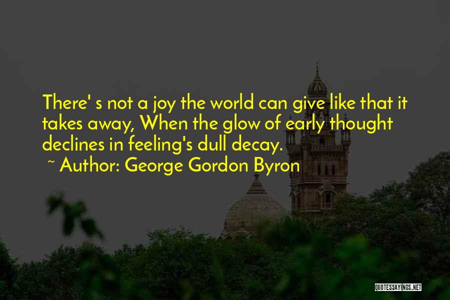 George Gordon Byron Quotes: There' S Not A Joy The World Can Give Like That It Takes Away, When The Glow Of Early Thought