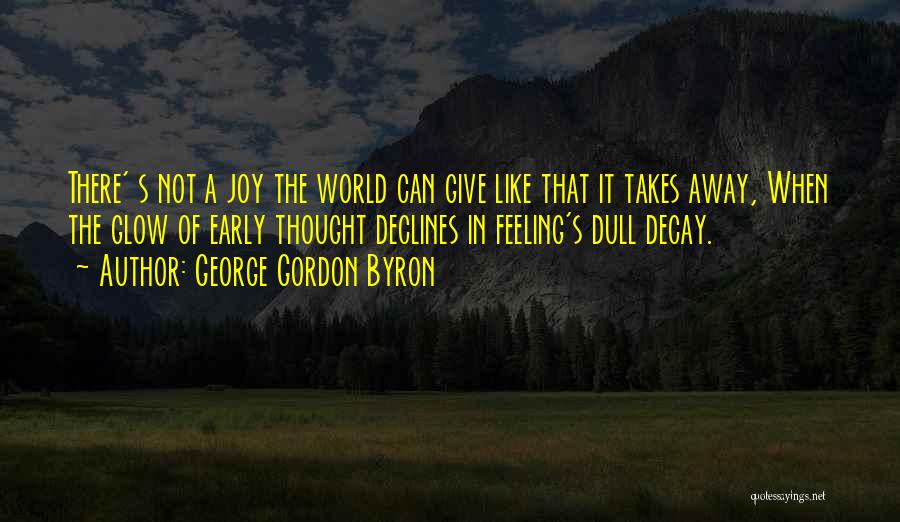 George Gordon Byron Quotes: There' S Not A Joy The World Can Give Like That It Takes Away, When The Glow Of Early Thought