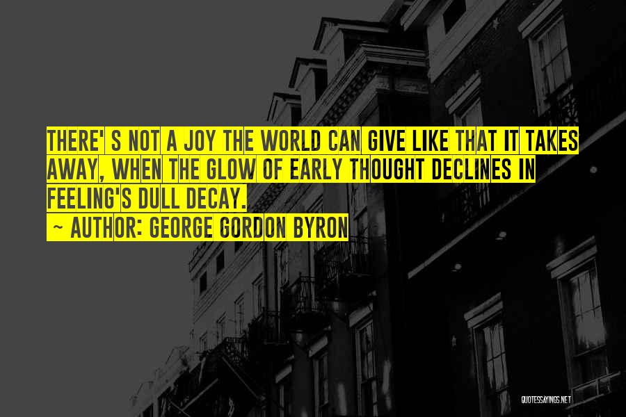 George Gordon Byron Quotes: There' S Not A Joy The World Can Give Like That It Takes Away, When The Glow Of Early Thought