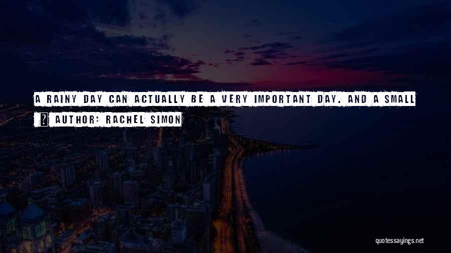 Rachel Simon Quotes: A Rainy Day Can Actually Be A Very Important Day. And A Small Hope Isn't Really Small If It Makes