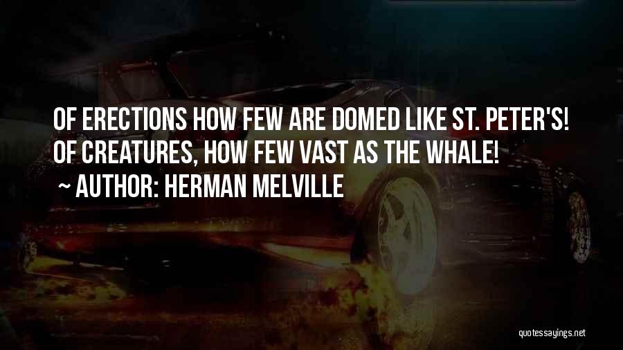 Herman Melville Quotes: Of Erections How Few Are Domed Like St. Peter's! Of Creatures, How Few Vast As The Whale!