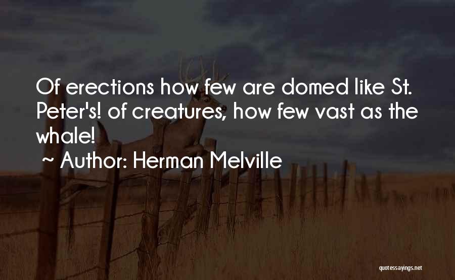Herman Melville Quotes: Of Erections How Few Are Domed Like St. Peter's! Of Creatures, How Few Vast As The Whale!