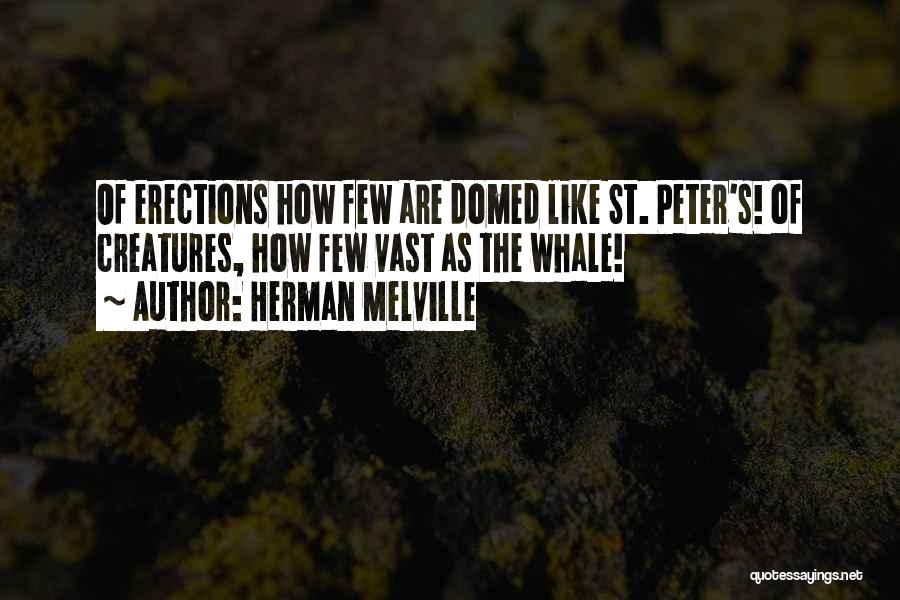 Herman Melville Quotes: Of Erections How Few Are Domed Like St. Peter's! Of Creatures, How Few Vast As The Whale!