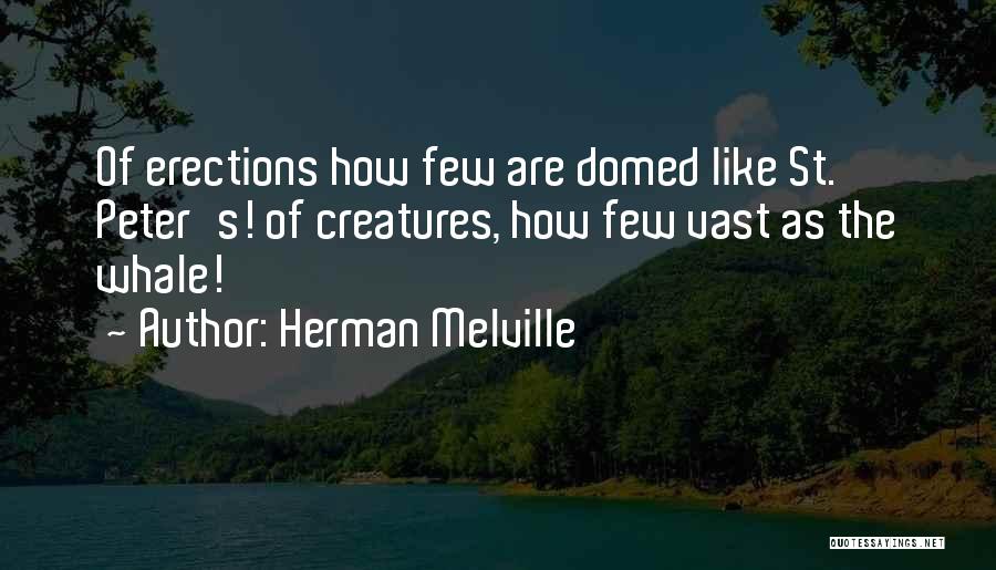 Herman Melville Quotes: Of Erections How Few Are Domed Like St. Peter's! Of Creatures, How Few Vast As The Whale!